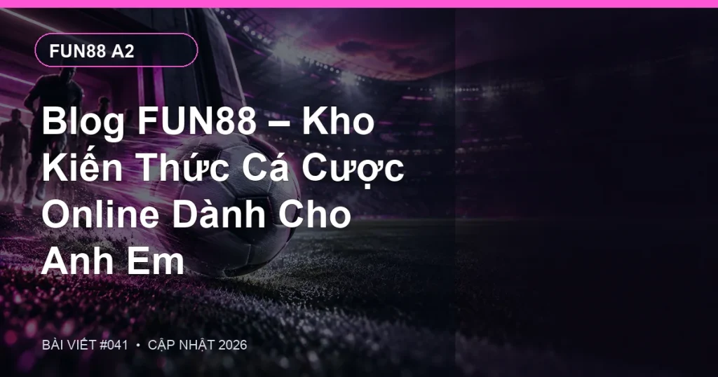 Blog FUN88 – Kho Kiến Thức Cá Cược Online Dành Cho Anh Em