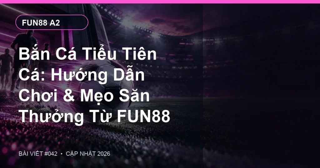 Bắn Cá Tiểu Tiên Cá: Hướng Dẫn Chơi & Mẹo Săn Thưởng Từ FUN88