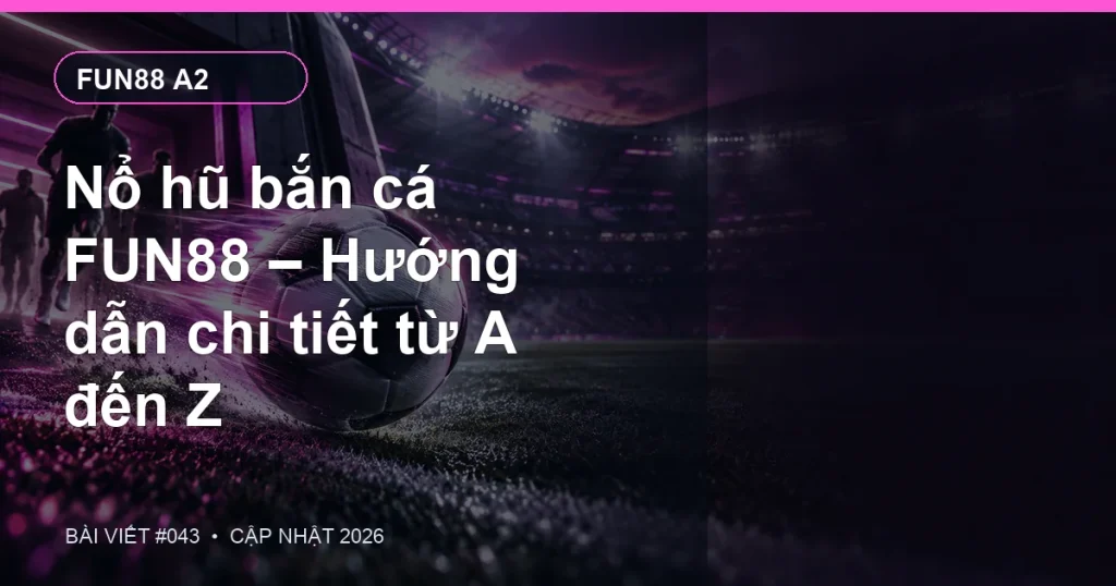 Nổ hũ bắn cá FUN88 – Hướng dẫn chi tiết từ A đến Z