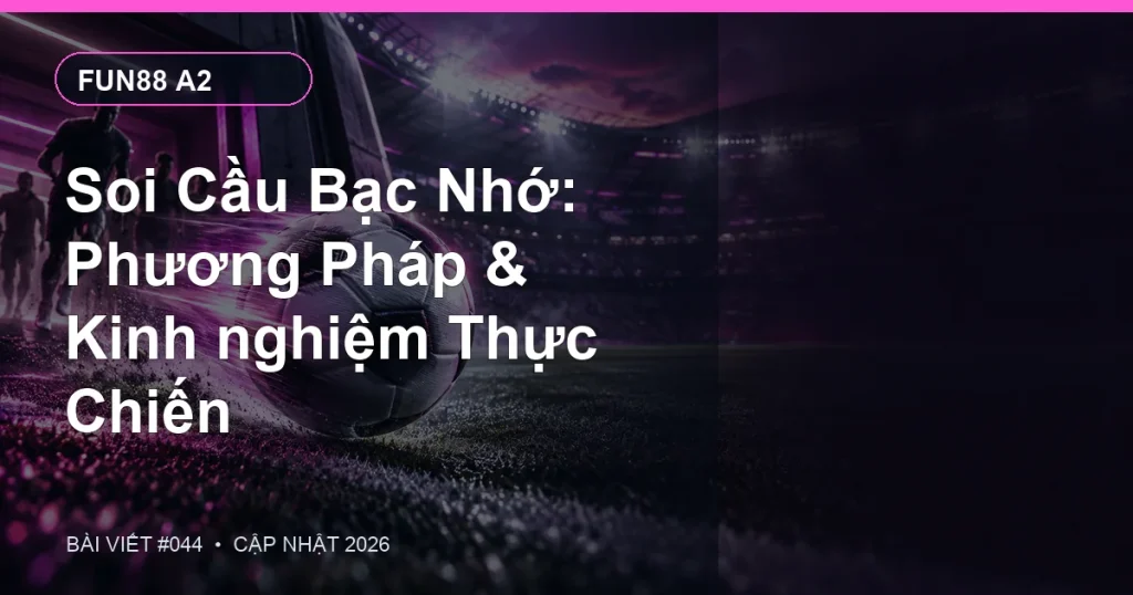 Soi Cầu Bạc Nhớ: Phương Pháp & Kinh nghiệm Thực Chiến