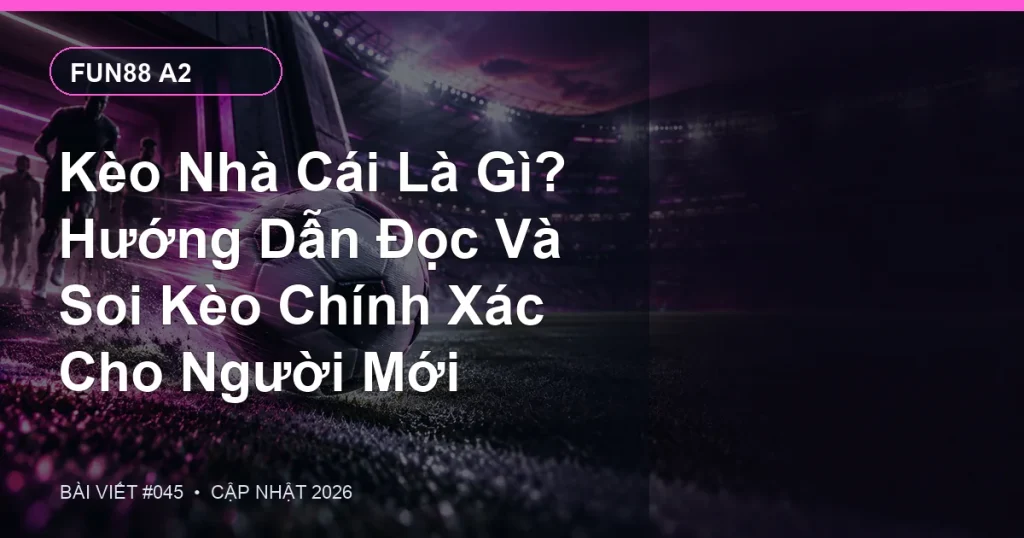 Kèo Nhà Cái Là Gì? Hướng Dẫn Đọc Và Soi Kèo Chính Xác Cho Người Mới