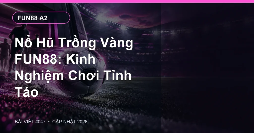 Nổ Hũ Trồng Vàng FUN88: Kinh Nghiệm Chơi Tỉnh Táo