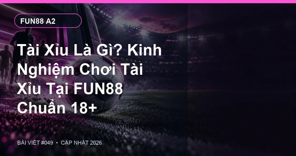 Tài Xỉu Là Gì? Kinh Nghiệm Chơi Tài Xỉu Tại FUN88 Chuẩn 18+