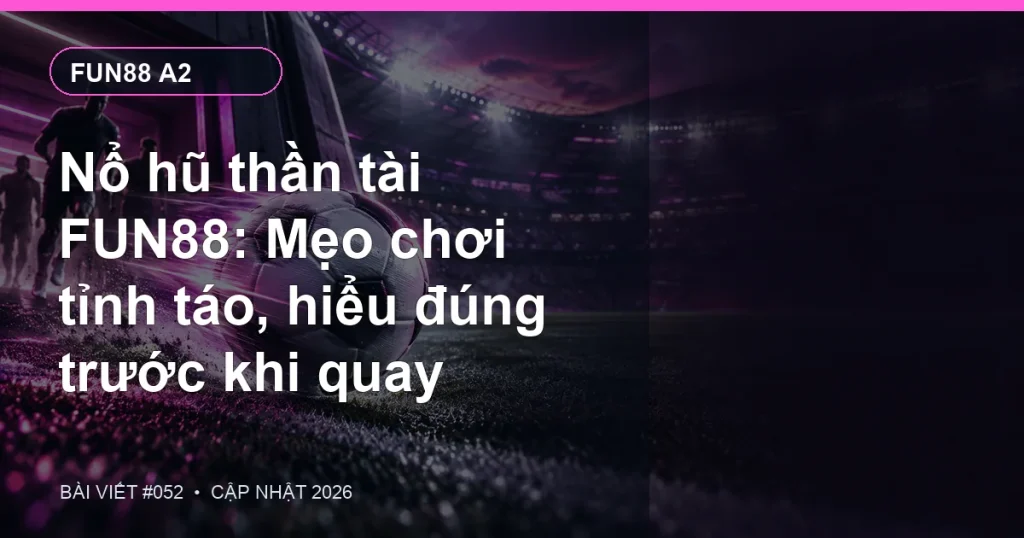 Nổ hũ thần tài FUN88: Mẹo chơi tỉnh táo, hiểu đúng trước khi quay
