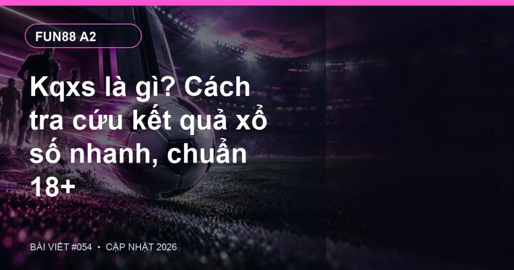 Kqxs là gì? Cách tra cứu kết quả xổ số nhanh, chuẩn 18+