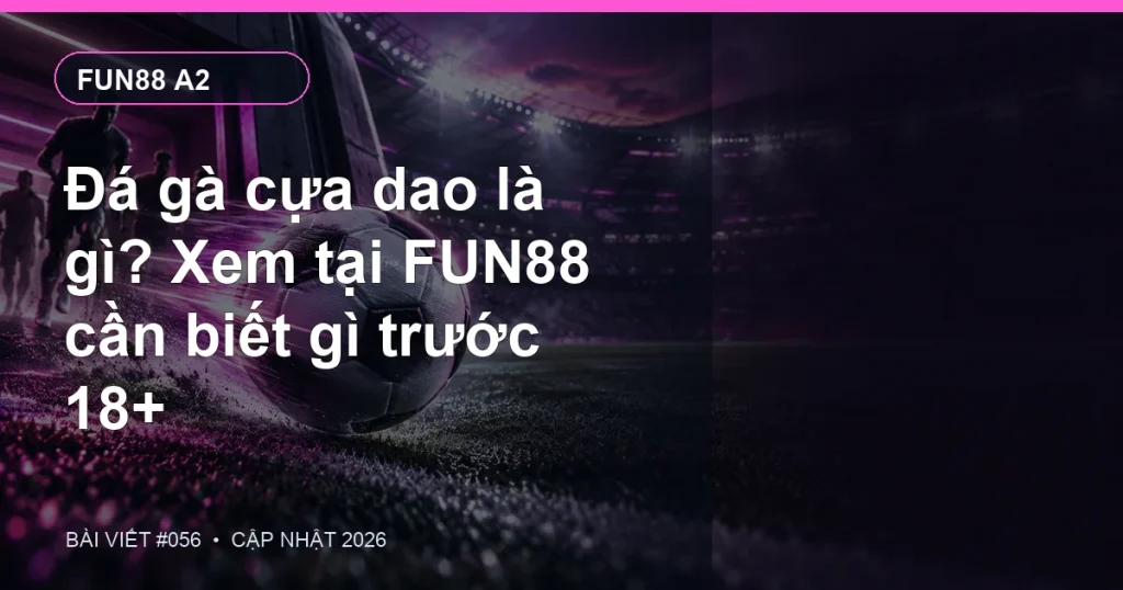 Đá gà cựa dao là gì? Xem tại FUN88 cần biết gì trước 18+